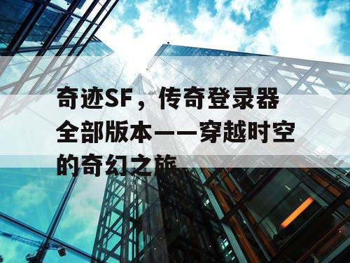 奇迹SF，传奇登录器全部版本——穿越时空的奇幻之旅
