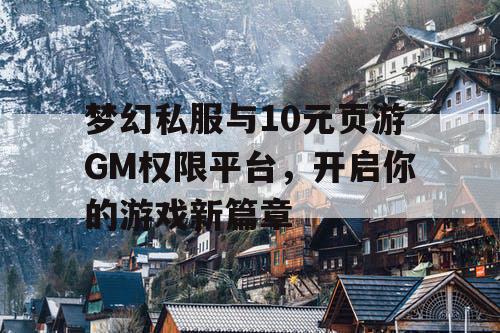 梦幻私服与10元页游GM权限平台，开启你的游戏新篇章