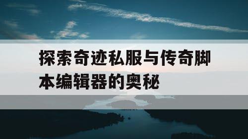 探索奇迹私服与传奇脚本编辑器的奥秘