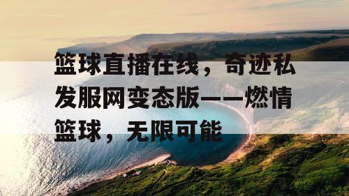篮球直播在线，奇迹私发服网变态版——燃情篮球，无限可能