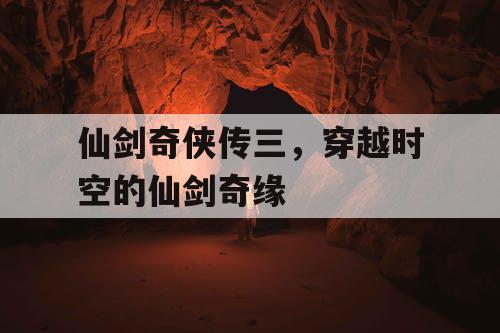 仙剑奇侠传三，穿越时空的仙剑奇缘