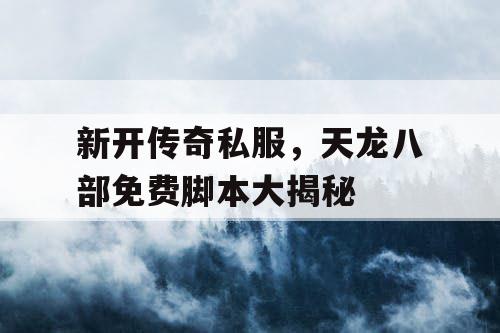 新开传奇私服，天龙八部免费脚本大揭秘