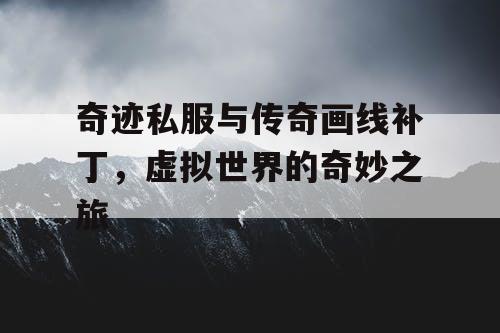 奇迹私服与传奇画线补丁，虚拟世界的奇妙之旅