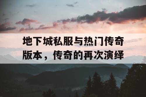 地下城私服与热门传奇版本，传奇的再次演绎