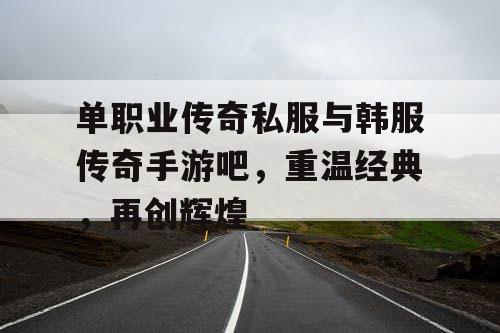 单职业传奇私服与韩服传奇手游吧，重温经典，再创辉煌