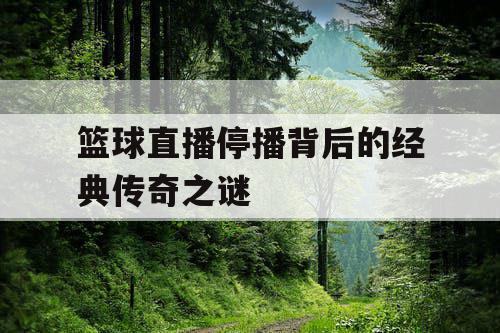 篮球直播停播背后的经典传奇之谜