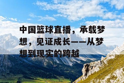 中国篮球直播，承载梦想，见证成长——从梦想到现实的跨越