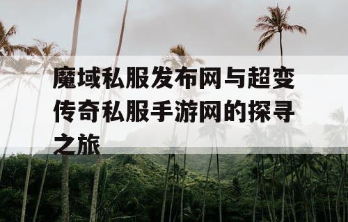 魔域私服发布网与超变传奇私服手游网的探寻之旅