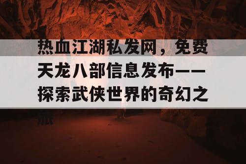 热血江湖私发网，免费天龙八部信息发布——探索武侠世界的奇幻之旅