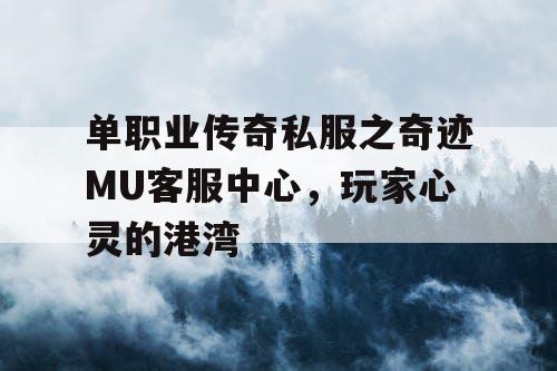 单职业传奇私服之奇迹MU客服中心，玩家心灵的港湾