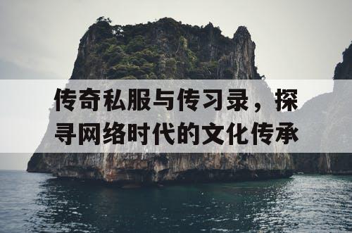 传奇私服与传习录，探寻网络时代的文化传承