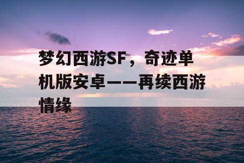 梦幻西游SF，奇迹单机版安卓——再续西游情缘