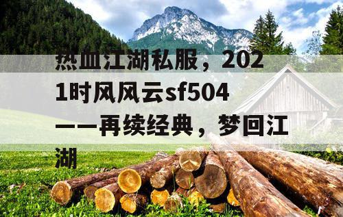 热血江湖私服，2021时风风云sf504——再续经典，梦回江湖