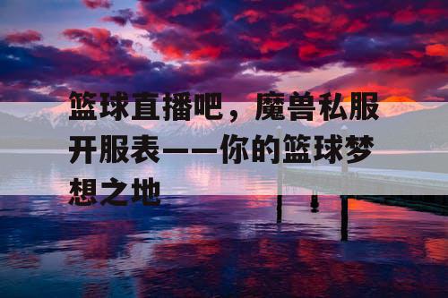 篮球直播吧，魔兽私服开服表——你的篮球梦想之地