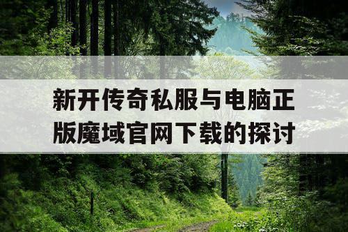 新开传奇私服与电脑正版魔域官网下载的探讨