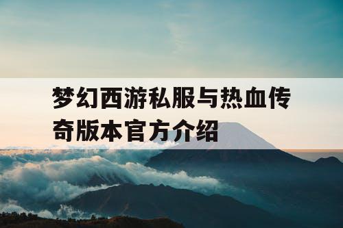 梦幻西游私服与热血传奇版本官方介绍