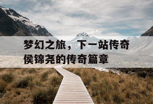 梦幻之旅，下一站传奇侯锦尧的传奇篇章