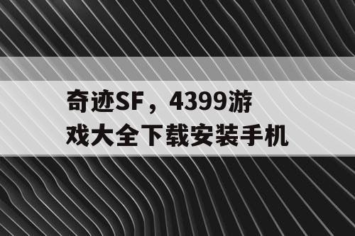 奇迹SF，4399游戏大全下载安装手机