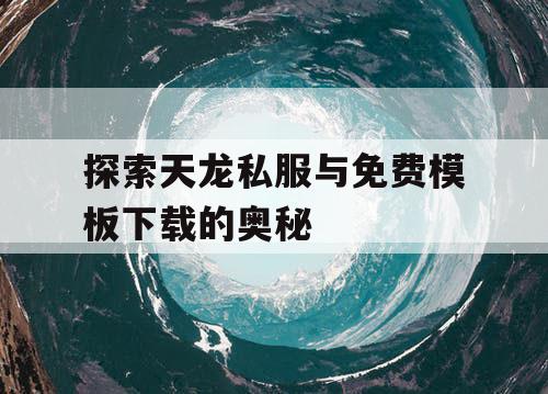 探索天龙私服与免费模板下载的奥秘