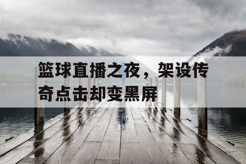 篮球直播之夜，架设传奇点击却变黑屏