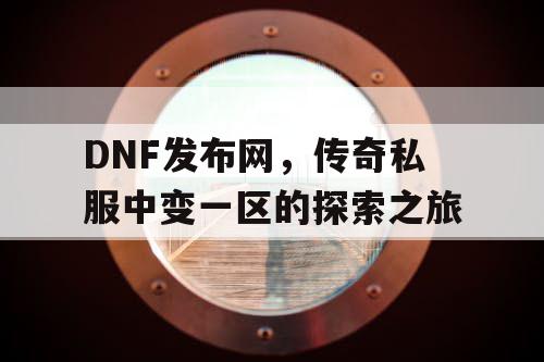 DNF发布网，传奇私服中变一区的探索之旅