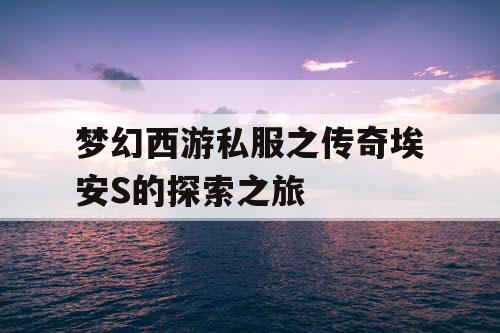 梦幻西游私服之传奇埃安S的探索之旅