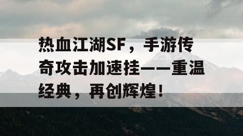 热血江湖SF，手游传奇攻击加速挂——重温经典，再创辉煌！