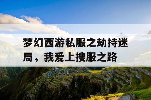 梦幻西游私服之劫持迷局，我爱上搜服之路