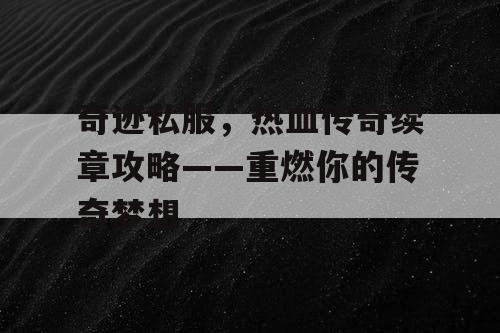 奇迹私服，热血传奇续章攻略——重燃你的传奇梦想