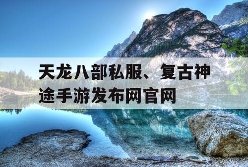 天龙八部私服、复古神途手游发布网官网