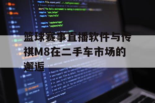 篮球赛事直播软件与传祺M8在二手车市场的邂逅