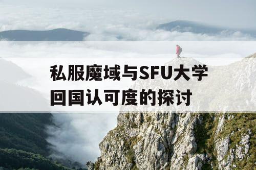 私服魔域与SFU大学回国认可度的探讨