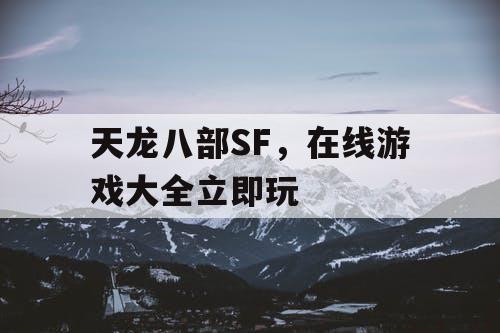 天龙八部SF，在线游戏大全立即玩