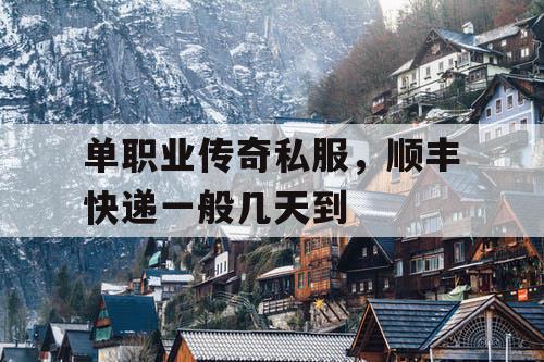 单职业传奇私服，顺丰快递一般几天到