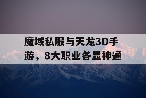 魔域私服与天龙3D手游，8大职业各显神通