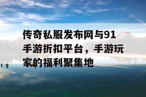传奇私服发布网与91手游折扣平台，手游玩家的福利聚集地