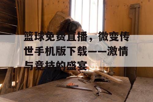 篮球免费直播，微变传世手机版下载——激情与竞技的盛宴