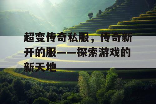 超变传奇私服，传奇新开的服——探索游戏的新天地