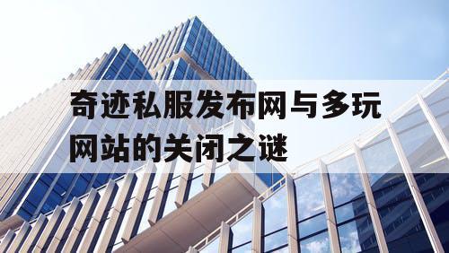 奇迹私服发布网与多玩网站的关闭之谜