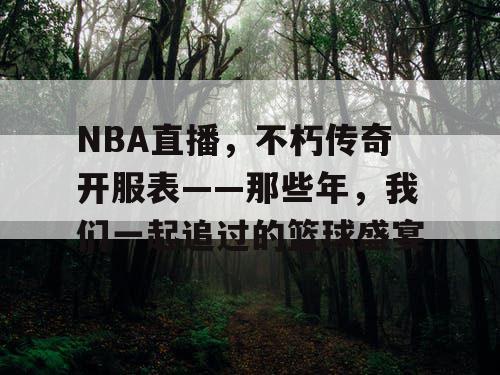 NBA直播，不朽传奇开服表——那些年，我们一起追过的篮球盛宴