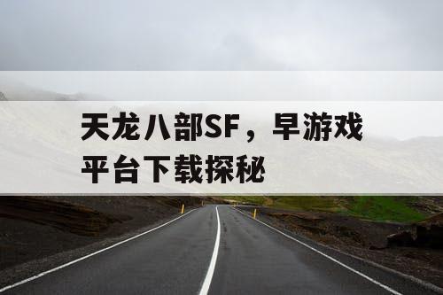 天龙八部SF，早游戏平台下载探秘