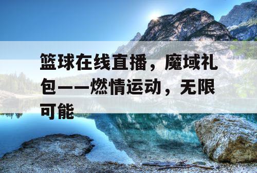 篮球在线直播，魔域礼包——燃情运动，无限可能