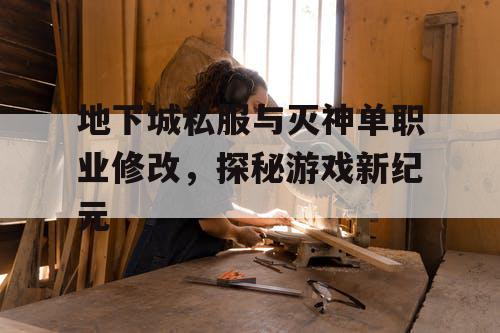 地下城私服与灭神单职业修改，探秘游戏新纪元