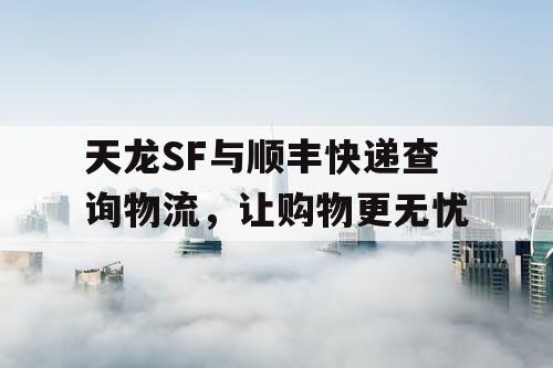 天龙SF与顺丰快递查询物流，让购物更无忧