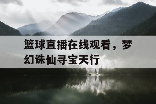 篮球直播在线观看，梦幻诛仙寻宝天行