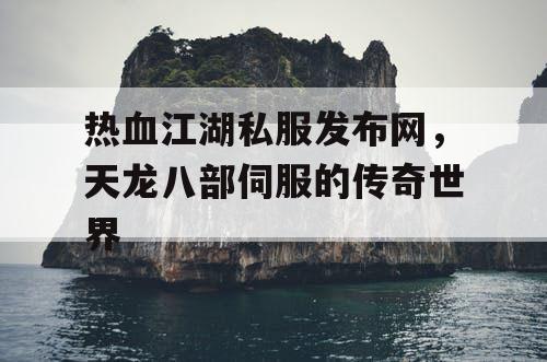 热血江湖私服发布网，天龙八部伺服的传奇世界