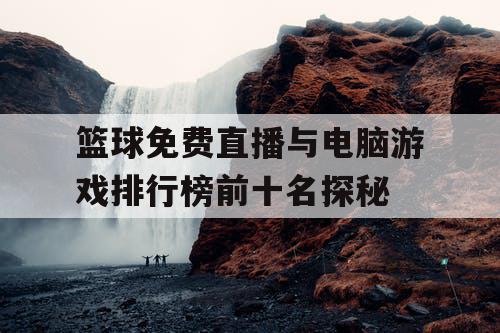 篮球免费直播与电脑游戏排行榜前十名探秘