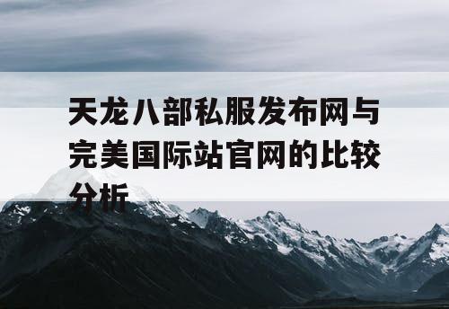 天龙八部私服发布网与完美国际站官网的比较分析