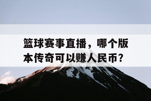 篮球赛事直播，哪个版本传奇可以赚人民币？