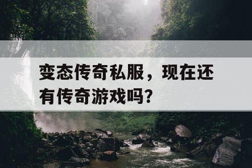 变态传奇私服，现在还有传奇游戏吗？